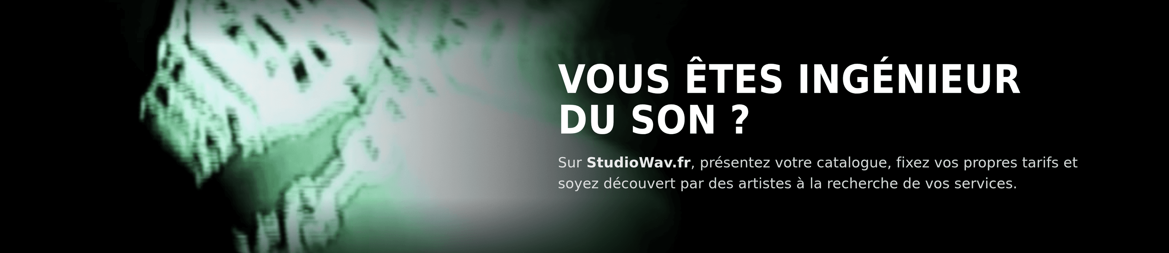 Vous êtes ingénieur du son ? Sur StudioWav.fr, présentez votre catalogue, fixez vos propres tarifs et soyez découvert par des artistes à la recherche de vos services.